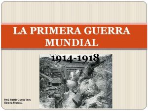 LA PRIMERA GUERRA MUNDIAL MU 1914 1918 Prof