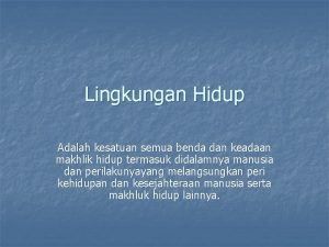 Lingkungan Hidup Adalah kesatuan semua benda dan keadaan