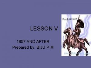 LESSON V 1857 AND AFTER Prepared by BIJU