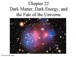 Chapter 22 Dark Matter Dark Energy and the