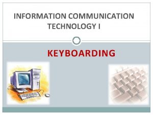 INFORMATION COMMUNICATION TECHNOLOGY I KEYBOARDING WHY IS KEYBOARDING