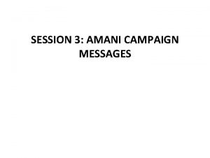 SESSION 3 AMANI CAMPAIGN MESSAGES SESSION OBJECTIVES By