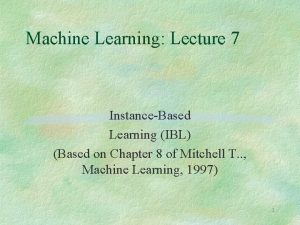 Machine Learning Lecture 7 InstanceBased Learning IBL Based