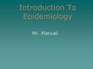 Introduction To Epidemiology Mr Manuel What is Epidemiology