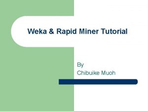 Weka Rapid Miner Tutorial By Chibuike Muoh WEKA