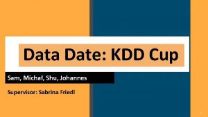 Data Date KDD Cup Sam Micha Shu Johannes