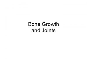 Bone Growth and Joints Bone growth and remodeling