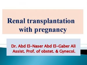 Renal transplantation with pregnancy Dr Abd ElNaser Abd