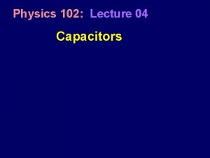 Physics 102 Lecture 04 Capacitors Recall from last