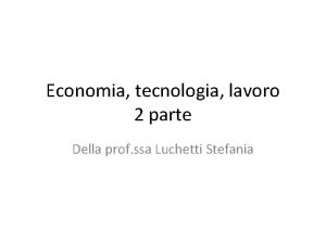 Economia tecnologia lavoro 2 parte Della prof ssa