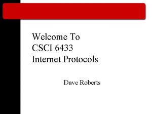 Welcome To CSCI 6433 Internet Protocols Dave Roberts