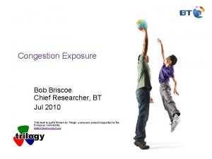 Congestion Exposure Bob Briscoe Chief Researcher BT Jul