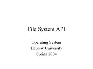 File System API Operating System Hebrew University Spring