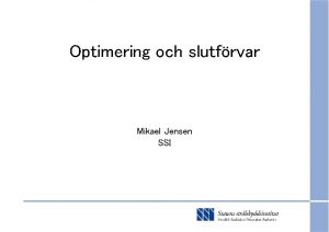 Optimering och slutfrvar Mikael Jensen SSI SSI s