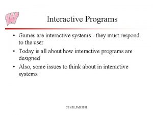 Interactive Programs Games are interactive systems they must