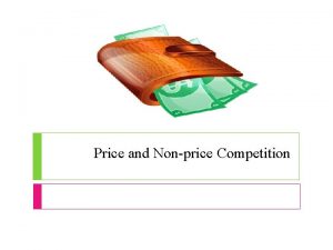 Price and Nonprice Competition Price Competition The main