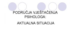 PODRUJA VJETAENJA PSIHOLOGA AKTUALNA SITUACIJA Relevantni izvori Razliiti