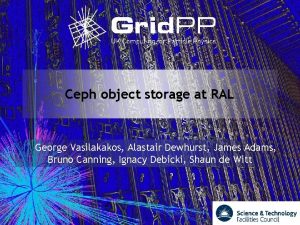 Ceph object storage at RAL George Vasilakakos Alastair