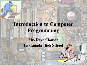 Introduction to Computer Programming Mr Dave Clausen La