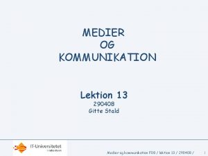 MEDIER OG KOMMUNIKATION Lektion 13 290408 Gitte Stald