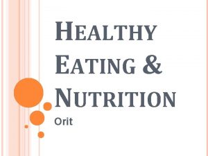 HEALTHY EATING NUTRITION Orit KEY TOPICS 1 Healthy