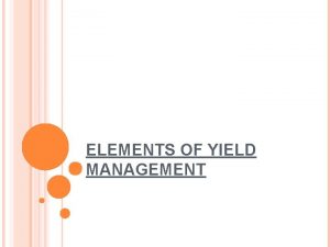 ELEMENTS OF YIELD MANAGEMENT Yield management is a