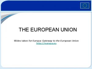 THE EUROPEAN UNION The European Union Slides taken