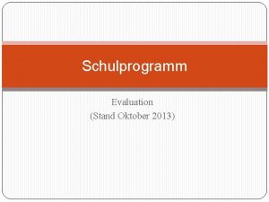 Schulprogramm Evaluation Stand Oktober 2013 Was wir evaluieren