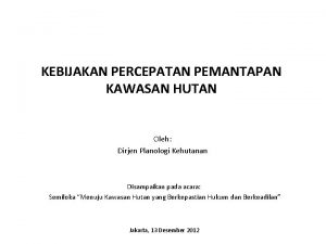 KEBIJAKAN PERCEPATAN PEMANTAPAN KAWASAN HUTAN Oleh Dirjen Planologi