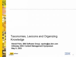 Taxonomies Lexicons and Organizing Knowledge Wendi Pohs IBM