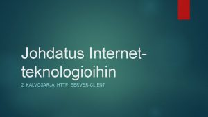 Johdatus Internetteknologioihin 2 KALVOSARJA HTTP SERVERCLIENT Palvelimen ja