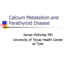 Calcium Metabolism and Parathyroid Disease James Mc Kinley