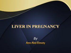 LIVER IN PREGNANCY By Amr Abd Elmoty THE