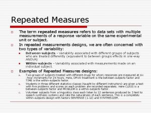 Repeated Measures o o The term repeated measures
