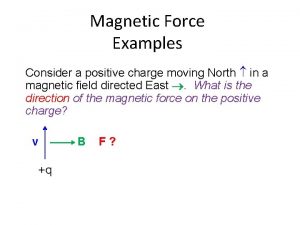 Magnetic Force Examples Consider a positive charge moving