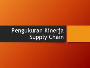 Pengukuran Kinerja Supply Chain Kinerja Supply Chain Penilaian
