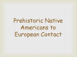 Prehistoric Native Americans to European Contact What is