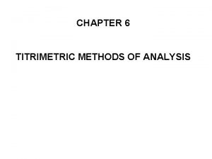 CHAPTER 6 TITRIMETRIC METHODS OF ANALYSIS Titrimetric methods