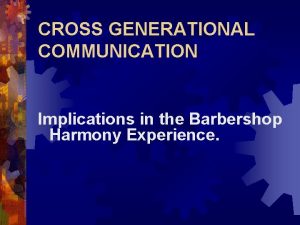 CROSS GENERATIONAL COMMUNICATION Implications in the Barbershop Harmony