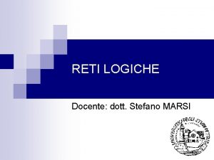 RETI LOGICHE Docente dott Stefano MARSI Materiale per