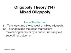 Oligopoly Theory 14 Mixed Oligopoly Aim of this