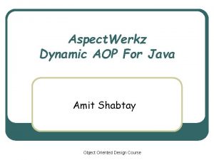 Aspect Werkz Dynamic AOP For Java Amit Shabtay