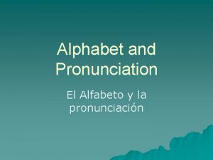 Alphabet and Pronunciation El Alfabeto y la pronunciacin