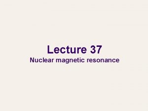 Lecture 37 Nuclear magnetic resonance Nuclear magnetic resonance