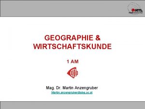 GEOGRAPHIE WIRTSCHAFTSKUNDE 1 AM Mag Dr Martin Anzengruber