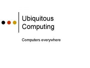 Ubiquitous Computing Computers everywhere Agenda Old future videos