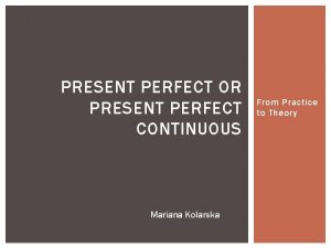 PRESENT PERFECT OR PRESENT PERFECT CONTINUOUS Mariana Kolarska