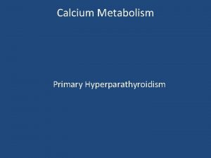 Calcium Metabolism Primary Hyperparathyroidism Calcium metabolism 99 of