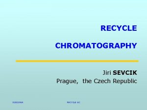 RECYCLE CHROMATOGRAPHY Jiri SEVCIK Prague the Czech Republic