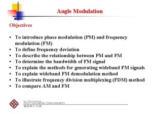 Angle Modulation Objectives To introduce phase modulation PM
